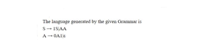 The language generated by the given Grammar is
S- 1S|AA
A- OA1|8
