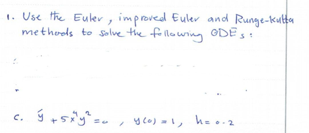 1. Use the Euler, improved Euler and Runge-kulta
methods to Solve the folllowing ODE s:
42
y =0
C.
y co) =1,
hzo-2
O -
