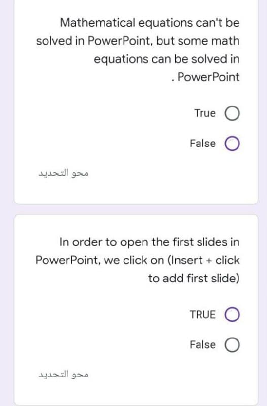 Mathematical equations can't be
solved in PowerPoint, but some math
equations can be solved in
. PowerPoint
محو التحديد
True O
False O
In order to open the first slides in
PowerPoint, we click on (Insert + click
to add first slide)
محو التحديد
TRUE O
False O
