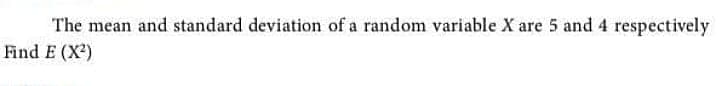 The mean and standard deviation of a random variable X are 5 and 4 respectively
Find E (X)
