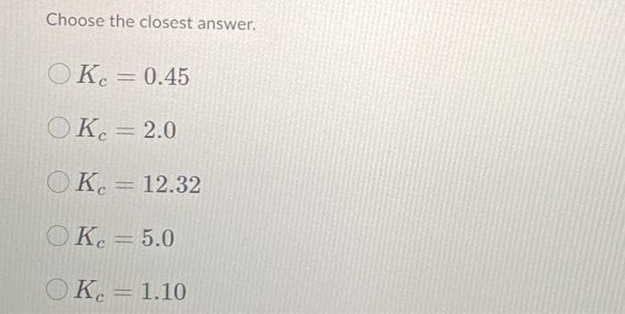 Choose the closest answer.
OKe = 0.45
%3D
ОК. - 2.0
OKe = 12.32
OKe = 5.0
OKe = 1.10
