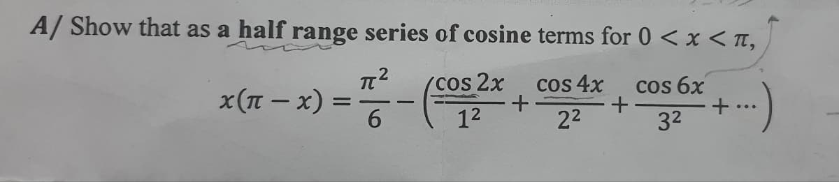 A/ Show that as a half range series of cosine terms for 0 < x < 1,
π² /cos 2x cos 4x cos 6x
+-
6
+
1²
2²
+
3²
x(π-x) =
=
+-)