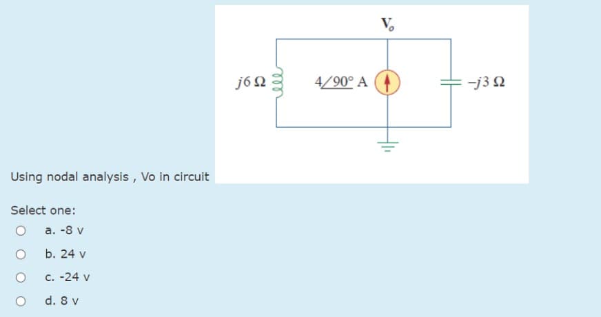 Using nodal analysis, Vo in circuit
Select one:
O
a. -8 v
b. 24 v
c. -24 v
d. 8 v
j6n
4/90° A
V₂
-j3 Q
