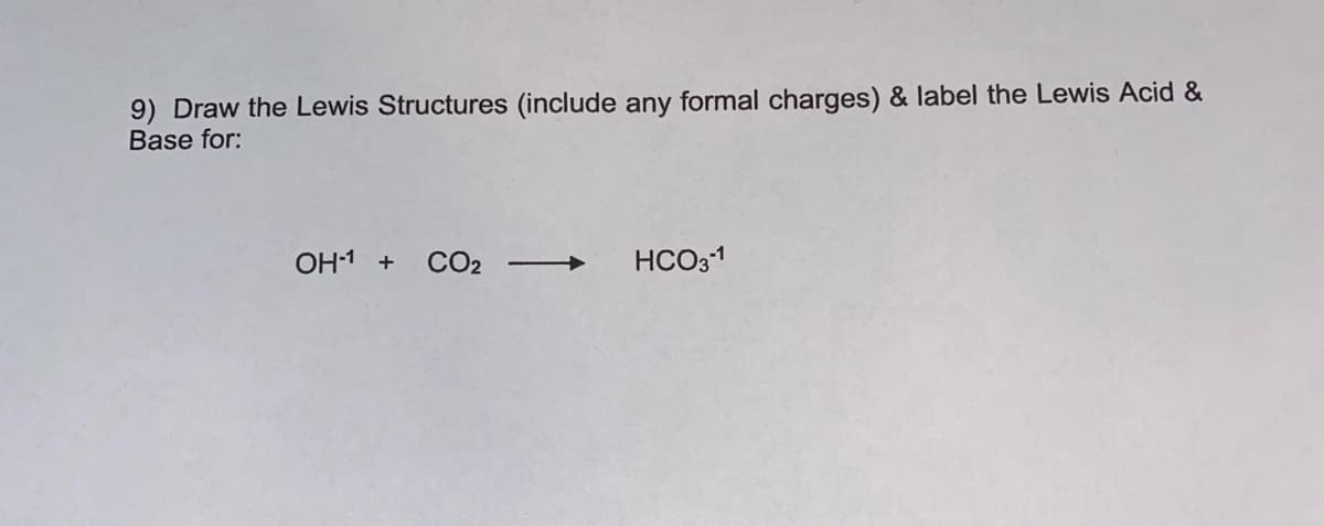 9) Draw the Lewis Structures (include any formal charges) & label the Lewis Acid &
Base for:
OH1 + CO2
HCO31
