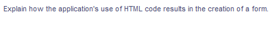 Explain how the application's use of HTML code results in the creation of a form.
