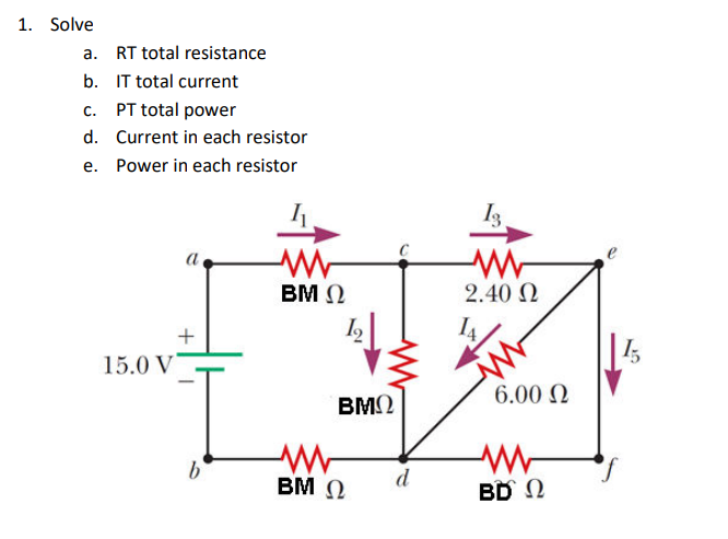 1. Solve
a. RT total resistance
b. IT total current
c. PT total power
d. Current in each resistor
e. Power in each resistor
a
BM 2
2.40 N
+
15.0 V
6.00 N
BMQ
BM 0
d
