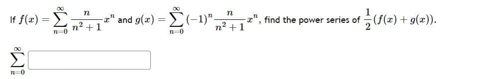 ∞
n
-Σ n²³" 1²" and g(z) = Σ (-1)", ²¹ | 1²
n=0
+1
n=0
If f(x) =>
n=0
-x", find the power series of (f(x) +g(x)).
2