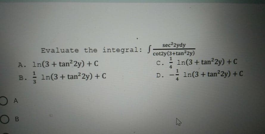 sec22ydy
cot2y(3+tan2y)
: In(3+ tan2y) + C
- In(3 + tan 2y) + C
Evaluate the integral: J
A. In(3+ tan²2y) + C
In(3+ tan 2y) + C
C.
4.
D.
B.
3
A
