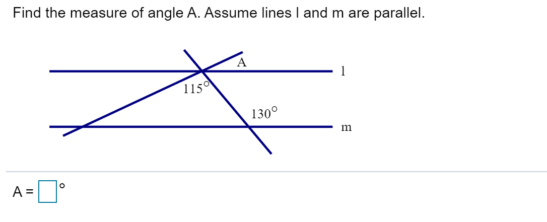 Find the measure of angle A. Assume lines l and m are parallel
A
1
1150
1300
A =
