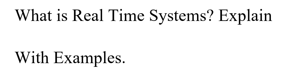 What is Real Time Systems? Explain
With Examples.