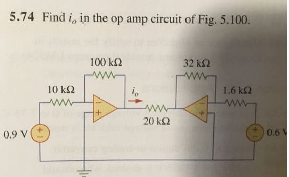 5.74 Find i, in the op amp circuit of Fig. 5.100.
0.9 V
10 ΚΩ
Μ
100 ΚΩ
Μ
20 ΚΩ
32 ΚΩ
1.6 ΚΩ
0.6 V