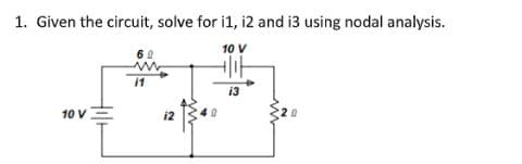 1. Given the circuit, solve for i1, 12 and 13 using nodal analysis.
10 V
10 V
11
12
13