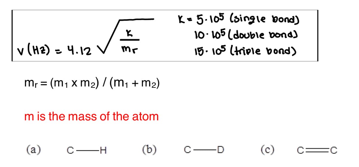 K- 5.105 (single bond)
10. 105 (double bona)
15. 105 (triple bond)
v (H2) = 4.12 V
m; = (m, x m2) / (m, + m2)
m is the mass of the atom
(a)
C-H
(b)
C-D
(c)
C=C
