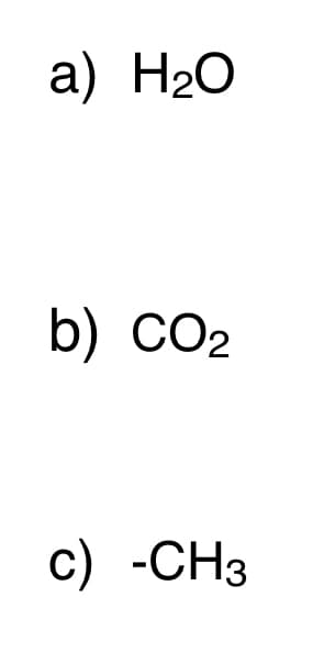 a) H20
b) CO2
с) -СНз
