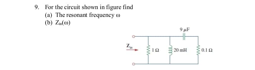 9. For the circuit shown in figure find
(a) The resonant frequency co
(b) Zin()
Lin
ww
ΤΩ
ele
9 μF
20 mH
0.12