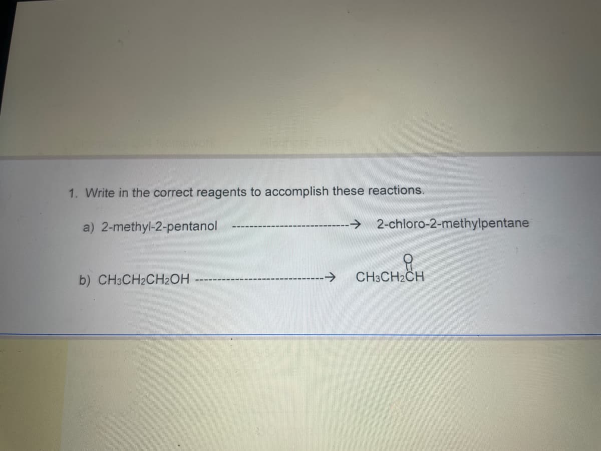 1. Write in the correct reagents to accomplish these reactions.
a) 2-methyl-2-pentanol
b) CH3CH2CH₂OH
→
2-chloro-2-methylpentane
CH3CH₂CH