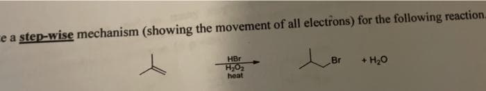 ce a step-wise mechanism (showing the movement of all electrons) for the following reaction.
HBr
Br
+ H20
H,O2
heat
