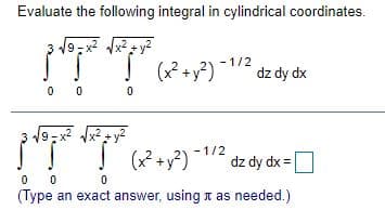 Evaluate the following integral in cylindrical coordinates.
ITT-
- 1/2
(x? +y?)*
dz dy dx
0 0
(x² +y?)
- 1/2
dz dy dx =
0 0
(Type an exact answer, using n as needed.)
