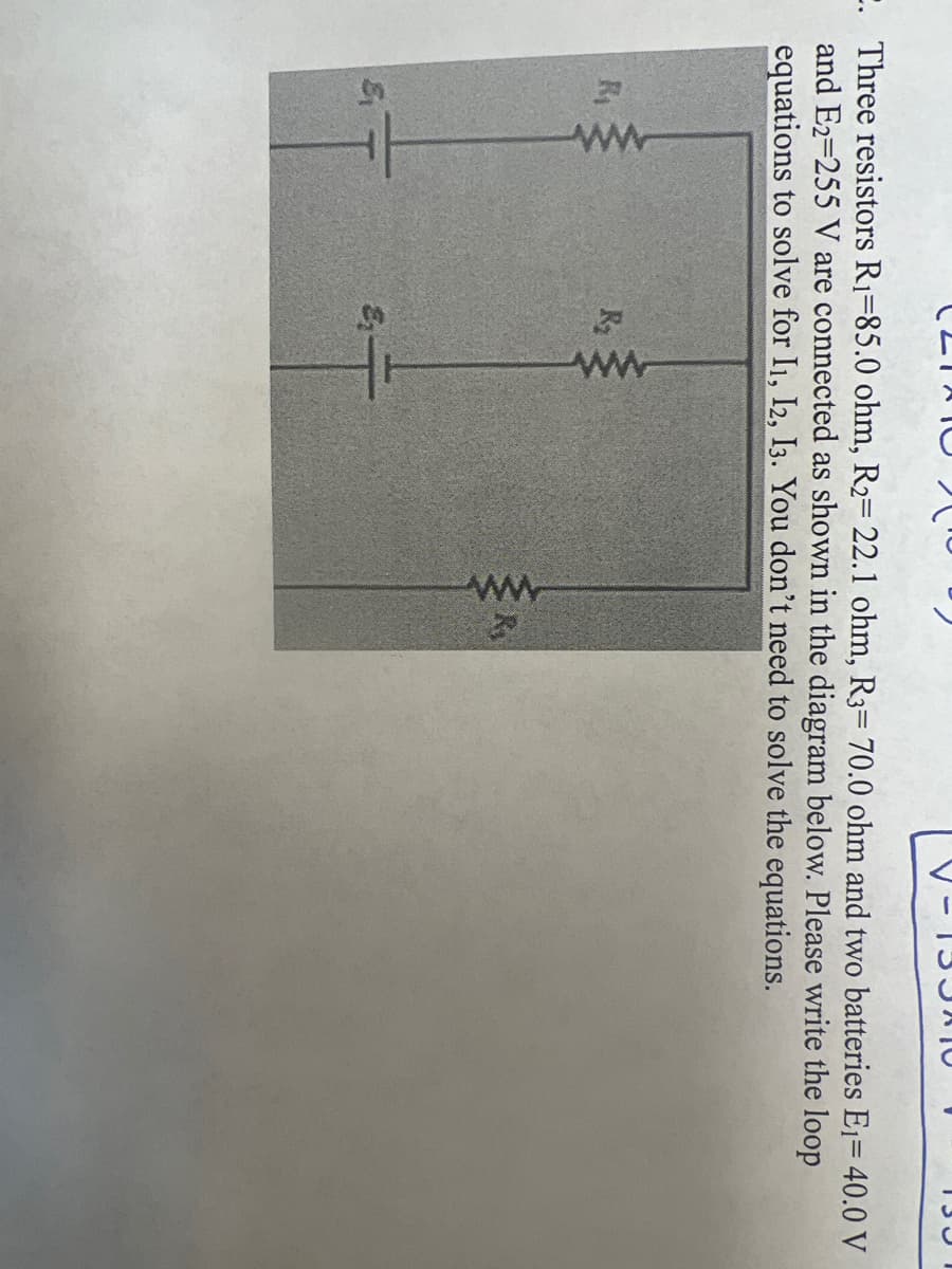 R₁
(2TATC
2. Three resistors R₁-85.0 ohm, R₂= 22.1 ohm, R3= 70.0 ohm and two batteries E₁= 40.0 V
and E2-255 V are connected as shown in the diagram below. Please write the loop
equations to solve for I1, I2, I3. You don't need to solve the equations.
www
&
www
ww
133ATO
R₁