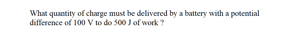 What quantity of charge must be delivered by a battery with a potential
difference of 100 V to do 500 J of work ?
