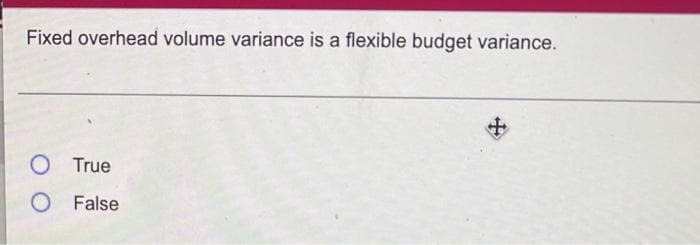 Fixed overhead volume variance is a flexible budget variance.
O True
O False