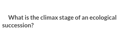 What is the climax stage of an ecological
succession?
