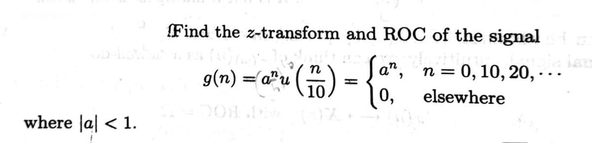Find the z-transform and ROC of the signal
9(n) =@®u () - {
п %3D 0, 10, 20, . ..
a",
n =
10
0,
elsewhere
6,
where Ja| < 1.
