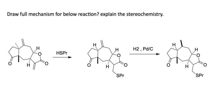 Draw full mechanism for below reaction? explain the stereochemistry.
н
HA H
HSPr
SPr
H2, Pd/C
H
SPr