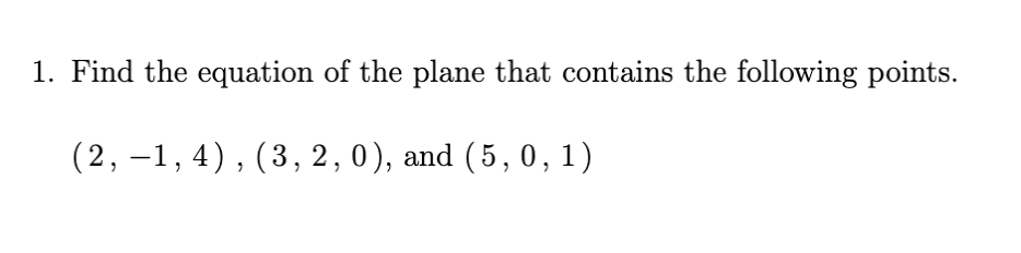 1. Find the equation of the plane that contains the following points.
(2, –1, 4), (3, 2,0), and (5,0, :
1)
