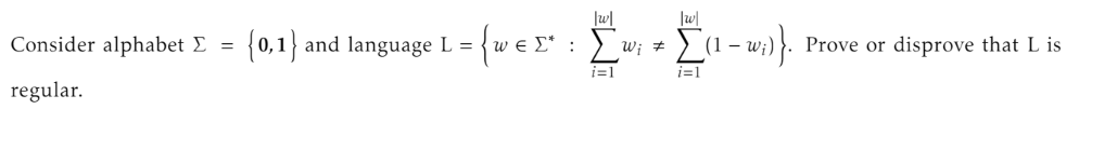 w
|w
Consider alphabet Σ = {0,1} and language L = = {wες : Σw #
i=1
i=1
regular.
Σ (1 - w;)}.
Prove or disprove that L is