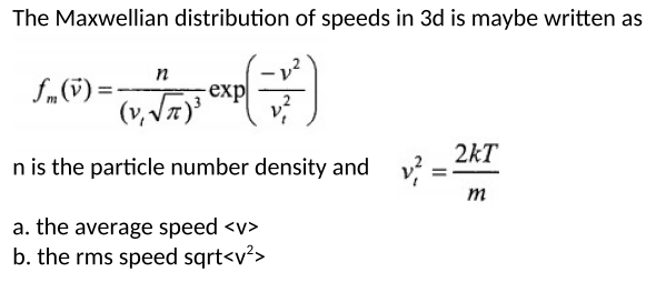 The Maxwellian distribution of speeds in 3d is maybe written as
f„") =-
exp
(v, V7)
2kT
n is the particle number density and
m
a. the average speed <v>
b. the rms speed sqrt<v²>
