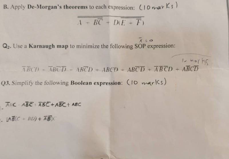 B. Apply De-Morgan's theorems to each expression: (10 marks)
A - BC - DE - F)
X=0
Q₂. Use a Karnaugh map to minimize the following SOP expression:
1- marks
ABCD - ABCD) - ABCD + ABCD - ABCD + ABCD + ABCD
Q3. Simplify the following Boolean expression: (10 marks)
ABC ABC ABC+ABC + ABC
-. LAB(C+BD) + ABC