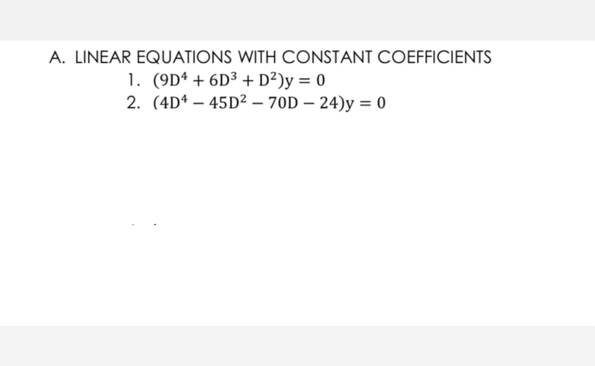 A. LINEAR EQUATIONS WITH CONSTANT COEFFICIENTS
1. (9Dª + 6D³ + D²)y = 0
2. (4D4 – 45D² – 70D – 24)y = 0
