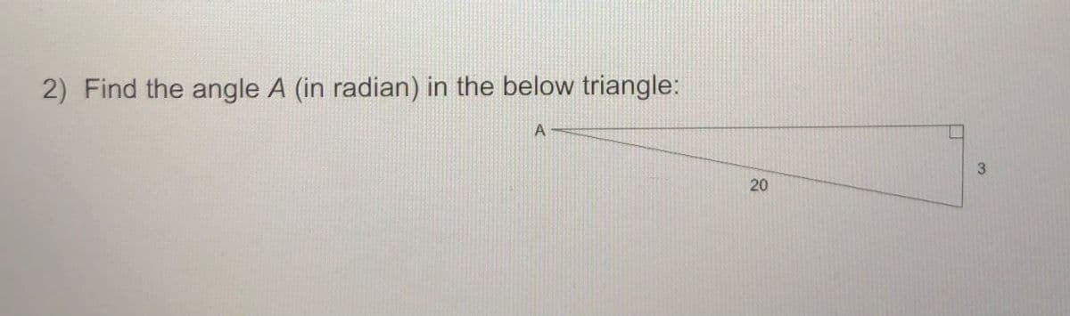 2) Find the angle A (in radian) in the below triangle:
A -
3.
20
