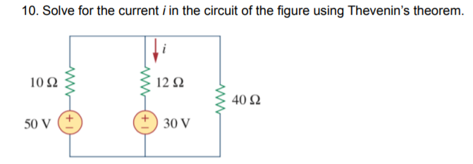 10. Solve for the current i in the circuit of the figure using Thevenin's theorem.
10Ω
12 Q
40 Ω
50 V
30 V
+ 1
