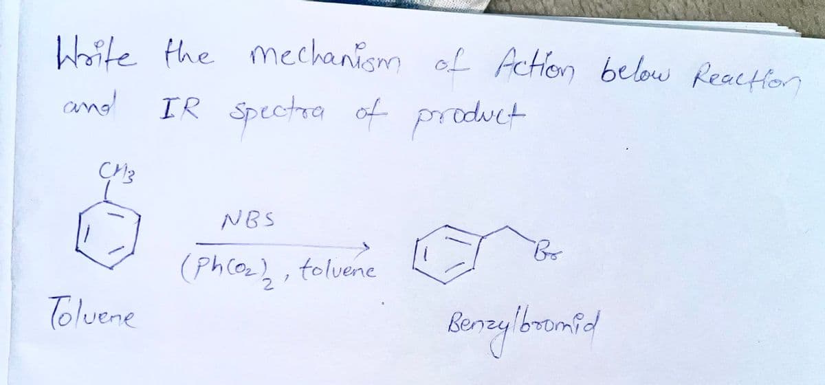 Woite the mechanism
of Action below Reaction
and
IR Spectra of product
NBS
(Ph(oz2,
tolvene
Toluene
Benzylboomfd
