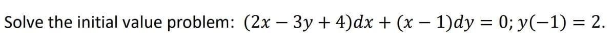 Solve the initial value problem: (2x ·
– 3y + 4)dx + (x – 1)dy = 0; y(-1) = 2.
