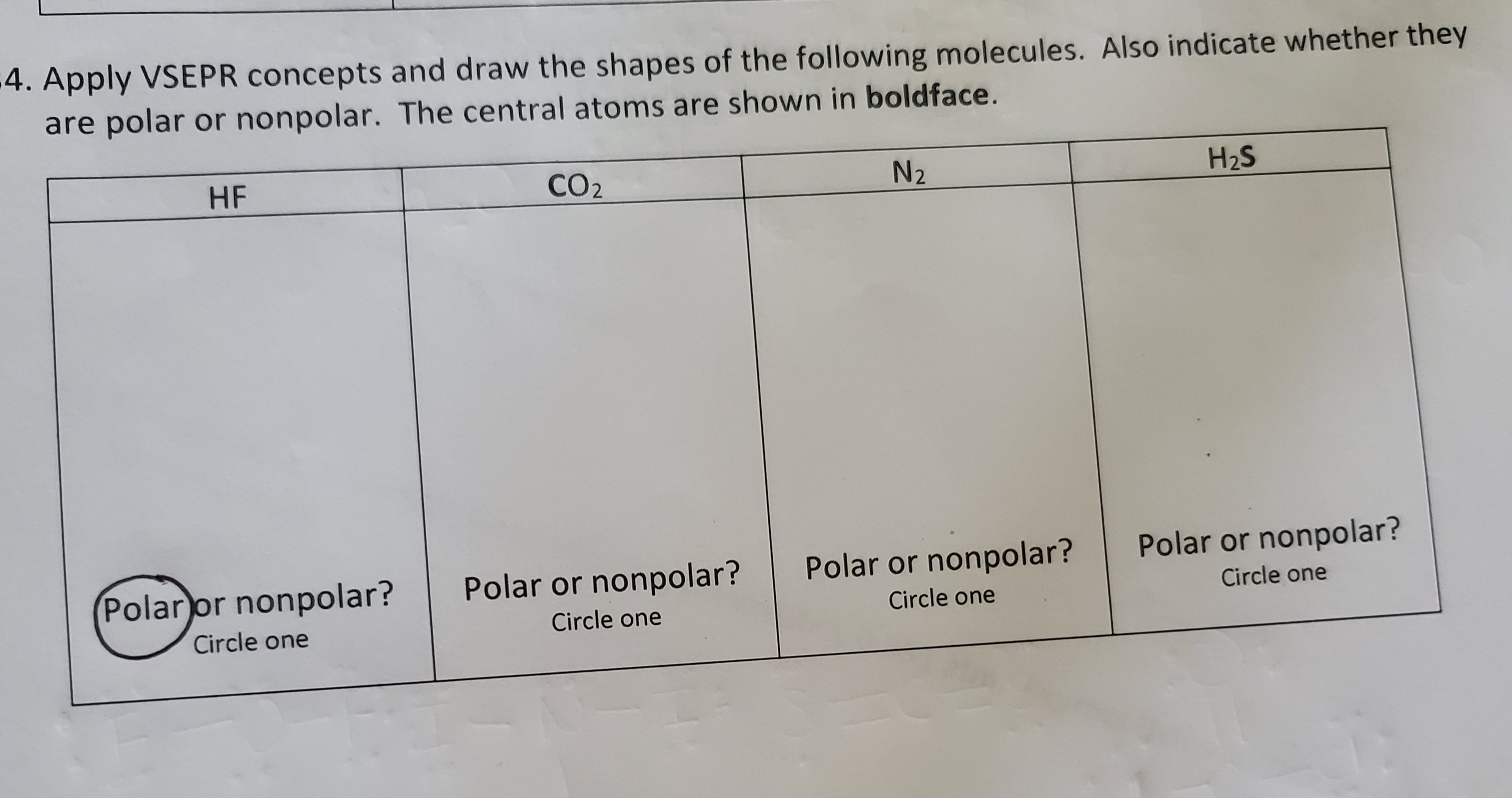 Apply VSEPR concepts and draw the shapes of the following molecules. Also indicate whether they
are polar or nonpolar. The central atoms are shown in boldface.
HF
CO2
N2
H2S
Polar or nonpolar?
Polar or nonpolar?
Polar or nonpolar?
Polar or nonpolar?
Circle one
Circle one
Circle one
Circle one
