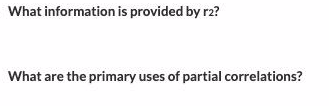 What information is provided by r2?
What are the primary uses of partial correlations?
