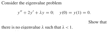 Consider the eigenvalue problem
y" + 2y' + ày = 0; y(0) = y(1) = 0.
Show that
there is no eigenvalue 1 such that 1 < 1.

