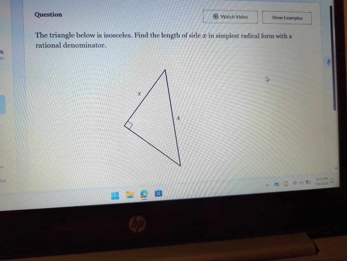Out
Question
x
The triangle below is isosceles. Find the length of side x in simplest radical form with a
rational denominator.
31
O Watch Video
A
Show Examples
740
9:12 PM
3/6/2024
0