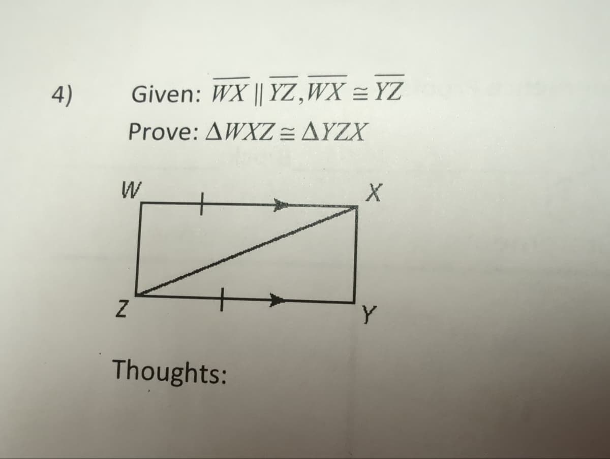 4)
Given: WX || YZ,WX = YZ
Prove: AWXZ = AYZX
W
Z
Thoughts:
X
Y