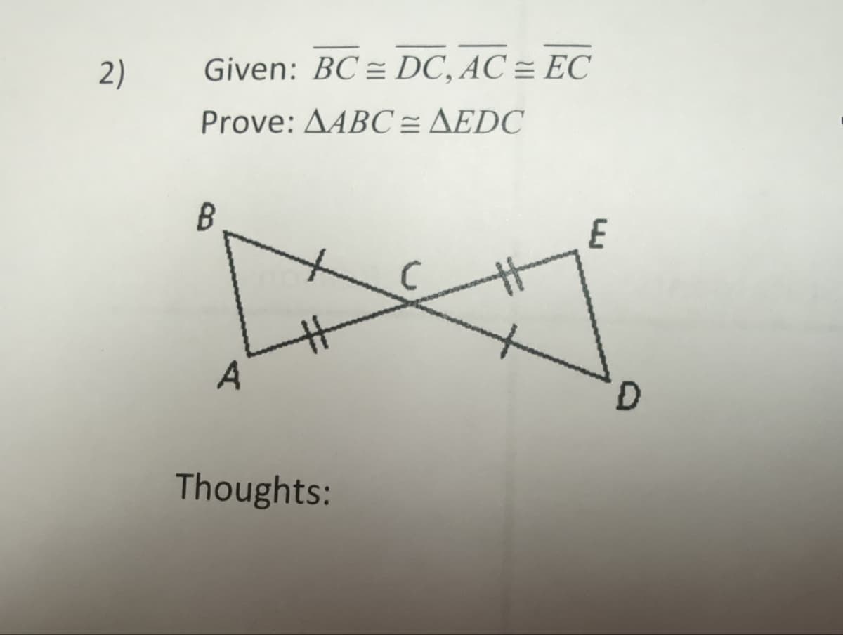 2)
Given: BC DC, AC = EC
Prove: AABC = AEDC
B
A
Thoughts:
E
D