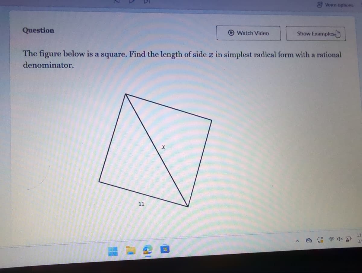 Question
11
Watch Video
H
The figure below is a square. Find the length of side x in simplest radical form with a rational
denominator.
Voice options
Show Examples
9
(-
-»)
G
11
3/