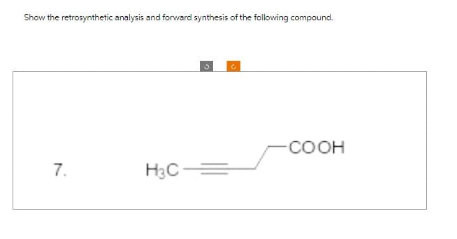 Show the retrosynthetic analysis and forward synthesis of the following compound.
7.
H3C
C
C
-COOH
