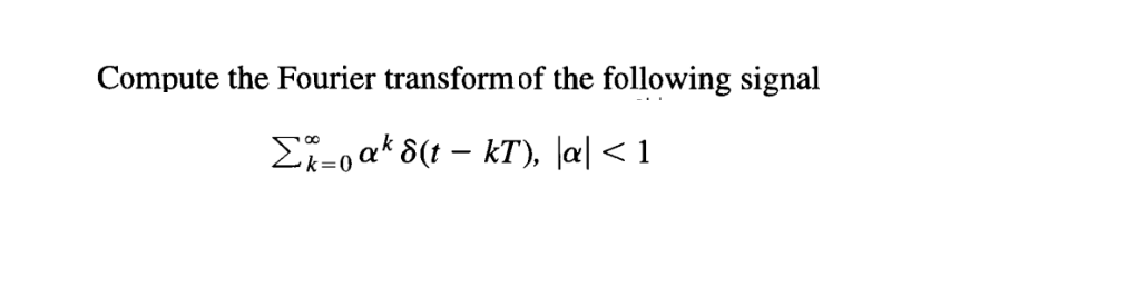Compute the Fourier transform of the following signal
Σ%=0ak d(t – kT), |a|<1