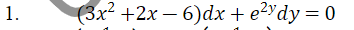 1.
(3x² +2x − 6)dx + e²ydy = 0