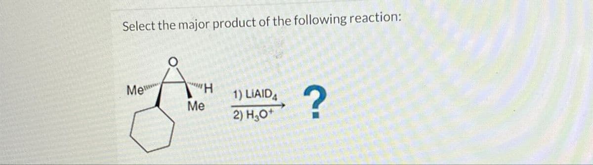 Select the major product of the following reaction:
Me
Me
"H
1) LIAID
2) H₂O+
?