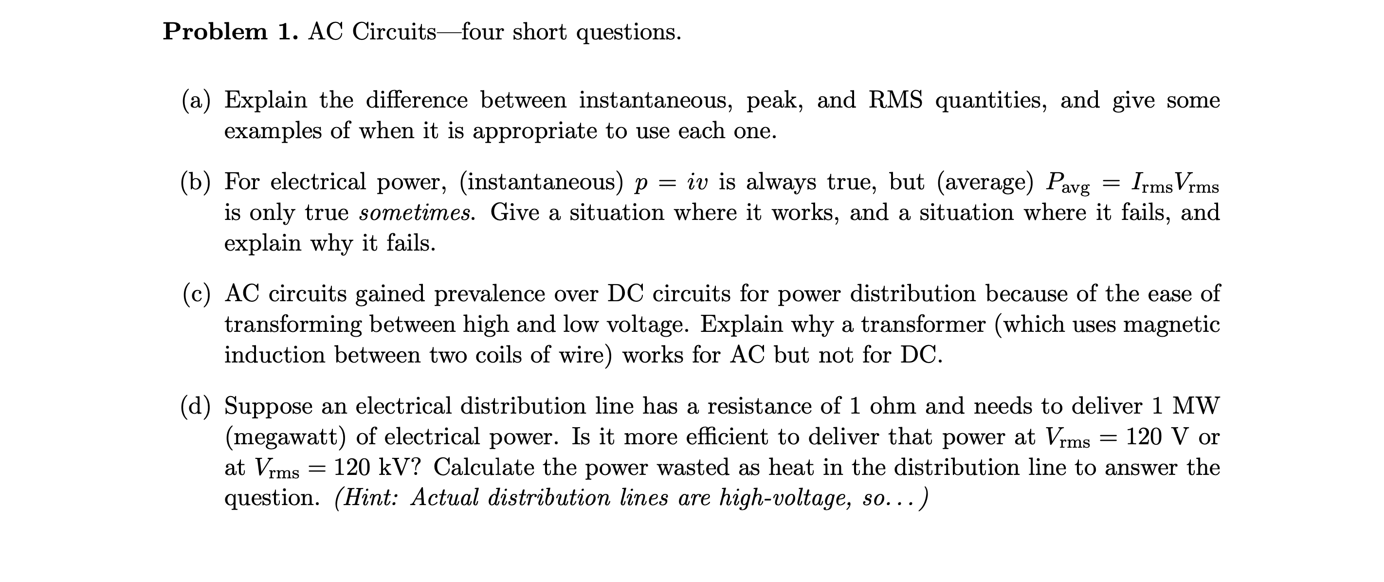 (c) AC circuits gained prevalence over DC circuits for power distribution because of the ease of
transforming between high and low voltage. Explain why a transformer (which uses magnetic
induction between two coils of wire) works for AC but not for DC.
