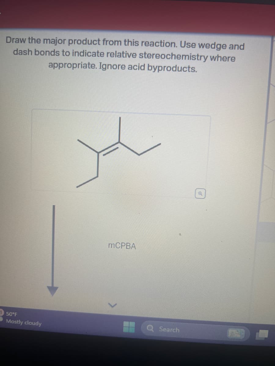 Draw the major product from this reaction. Use wedge and
dash bonds to indicate relative stereochemistry where
appropriate. Ignore acid byproducts.
1 50°F
→Mostly cloudy
mCPBA
Search
Q